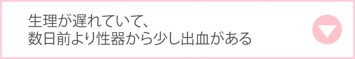 生理が遅れていて、数日前より性器から少し出血がある