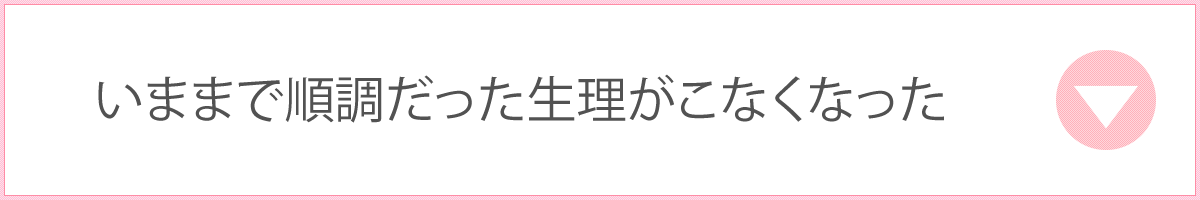 いままで順調だった生理がこなくなった