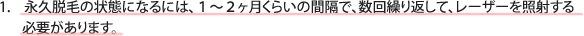 永久脱毛の状態になるには、1〜2ヶ月くらいの間隔で、数回繰り返して、レｰザｰを照射する必要があります